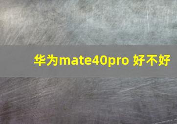 华为mate40pro 好不好